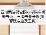 四川司法警官职业学院有哪些专业，王牌专业分析(川警院专业及王牌)