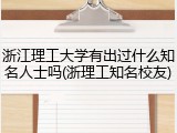 浙江理工大学有出过什么知名人士吗(浙理工知名校友)