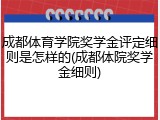 成都体育学院奖学金评定细则是怎样的(成都体院奖学金细则)