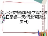 河北公安警察职业学院的校庆日是哪一天(河北警院校庆日)