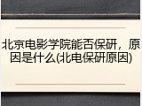 北京电影学院能否保研，原因是什么(北电保研原因)