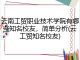 云南工贸职业技术学院有哪些知名校友，简单分析(云工贸知名校友)