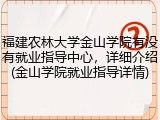 福建农林大学金山学院有没有就业指导中心，详细介绍(金山学院就业指导详情)