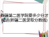 新疆第二医学院要多少分才能进(新疆二医录取分数线)