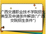 广西交通职业技术学院招生类型及申请条件解读("广西交院招生条件")