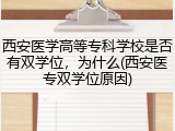 西安医学高等专科学校是否有双学位，为什么(西安医专双学位原因)