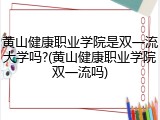 黄山健康职业学院是双一流大学吗?(黄山健康职业学院双一流吗)