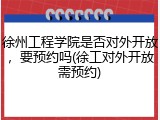 徐州工程学院是否对外开放，要预约吗(徐工对外开放需预约)