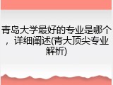 青岛大学最好的专业是哪个，详细阐述(青大顶尖专业解析)