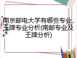 南京邮电大学有哪些专业，王牌专业分析(南邮专业及王牌分析)