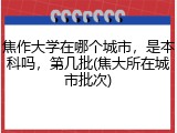 焦作大学在哪个城市，是本科吗，第几批(焦大所在城市批次)