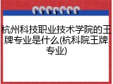 杭州科技职业技术学院的王牌专业是什么(杭科院王牌专业)