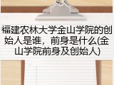 福建农林大学金山学院的创始人是谁，前身是什么(金山学院前身及创始人)