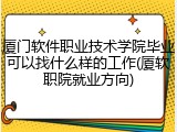 厦门软件职业技术学院毕业可以找什么样的工作(厦软职院就业方向)