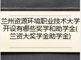 兰州资源环境职业技术大学开设有哪些奖学和助学金(兰资大奖学金助学金)