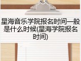 星海音乐学院报名时间一般是什么时候(星海学院报名时间)
