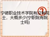 宁德职业技术学院有没有院士，大概多少(宁职院有院士吗)