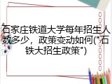 石家庄铁道大学每年招生人数多少，政策变动如何("石铁大招生政策")
