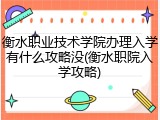 衡水职业技术学院办理入学有什么攻略没(衡水职院入学攻略)
