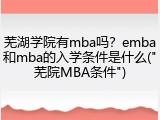 芜湖学院有mba吗？emba和mba的入学条件是什么("芜院MBA条件")