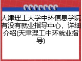 天津理工大学中环信息学院有没有就业指导中心，详细介绍(天津理工中环就业指导)