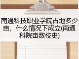 南通科技职业学院占地多少亩，什么情况下成立(南通科院亩数校史)
