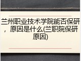兰州职业技术学院能否保研，原因是什么(兰职院保研原因)