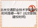 北京交通职业技术学院建校时间是哪一年？(北交职院建校时间)