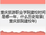 重庆旅游职业学院建校时间是哪一年，什么历史背景(重庆旅院建校年)