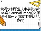 黄河水利职业技术学院有mba吗？emba和mba的入学条件是什么(黄河职院MBA条件)