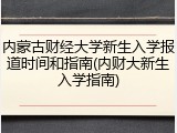 内蒙古财经大学新生入学报道时间和指南(内财大新生入学指南)