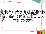 东北石油大学有哪些知名校友，简单分析(东北石油大学知名校友)