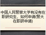 中国人民警察大学有没有在职研究生，如何申请(警大在职研申请)