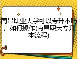 南昌职业大学可以专升本吗，如何操作(南昌职大专升本流程)