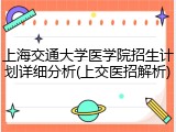 上海交通大学医学院招生计划详细分析(上交医招解析)
