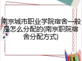 南京城市职业学院宿舍一般是怎么分配的(南京职院宿舍分配方式)