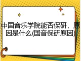 中国音乐学院能否保研，原因是什么(国音保研原因)