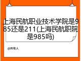 上海民航职业技术学院是985还是211(上海民航职院是985吗)
