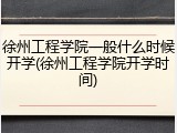 徐州工程学院一般什么时候开学(徐州工程学院开学时间)