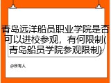 青岛远洋船员职业学院是否可以进校参观，有何限制(青岛船员学院参观限制)