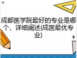 成都医学院最好的专业是哪个，详细阐述(成医最优专业)