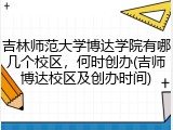 吉林师范大学博达学院有哪几个校区，何时创办(吉师博达校区及创办时间)