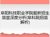 阜阳科技职业学院最新招生简章深度分析(阜科院招简解析)