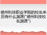 德州科技职业学院的校名来历有什么渊源("德州科技校名渊源")
