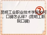 昆明工业职业技术学院如何，口碑怎么样？(昆明工职院口碑)