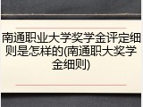南通职业大学奖学金评定细则是怎样的(南通职大奖学金细则)