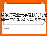 哈尔滨商业大学建校时间是哪一年？(哈商大建校年份)