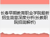 长春早期教育职业学院最新招生简章深度分析(长教职院招简解析)