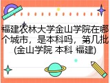 福建农林大学金山学院在哪个城市，是本科吗，第几批(金山学院 本科 福建)