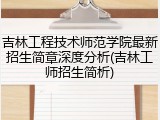 吉林工程技术师范学院最新招生简章深度分析(吉林工师招生简析)